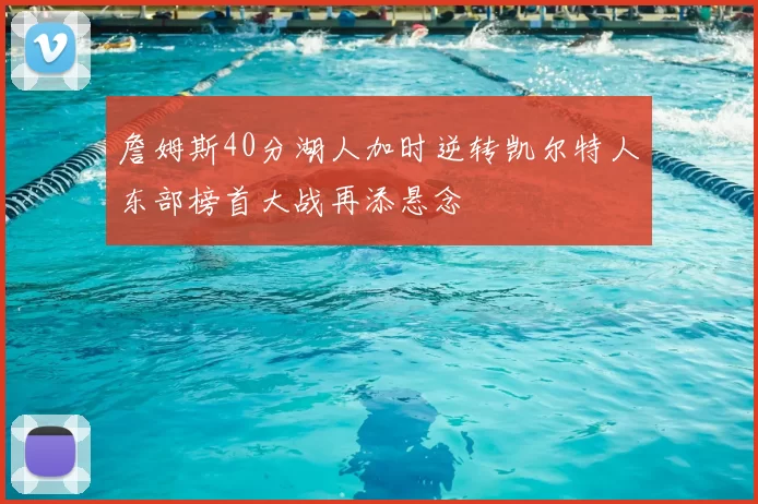 詹姆斯40分湖人加时逆转凯尔特人东部榜首大战再添悬念