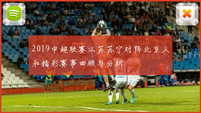2019中超联赛江苏苏宁对阵北京人和精彩赛事回顾与分析