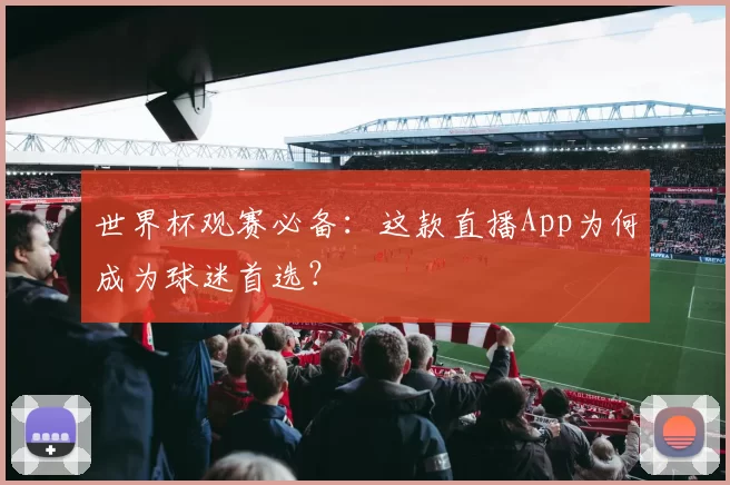 世界杯观赛必备:这款直播App为何成为球迷首选?