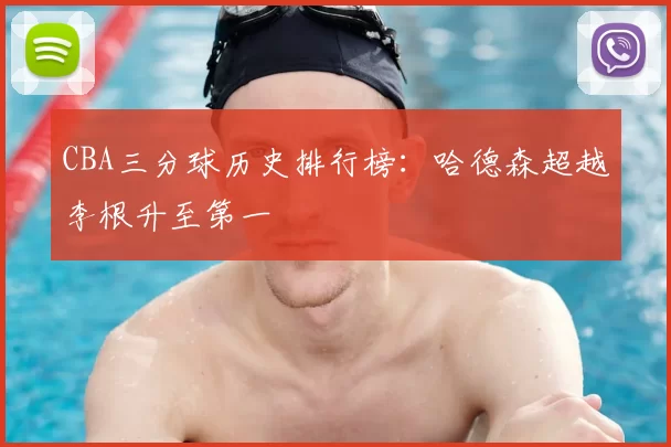 CBA三分球历史排行榜:哈德森超越李根升至第一