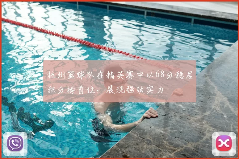 杭州篮球队在精英赛中以68分稳居积分榜首位,展现强劲实力