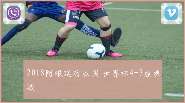 2018阿根廷对法国 世界杯4-3经典战