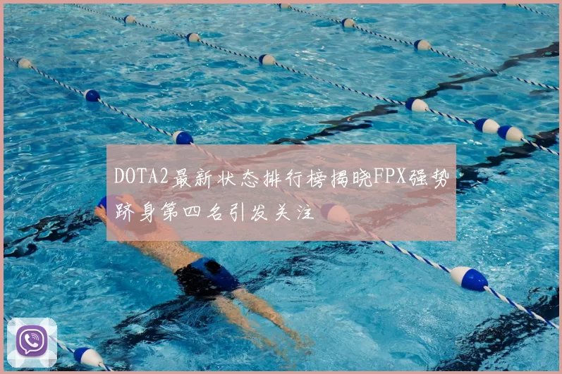DOTA2最新状态排行榜揭晓FPX强势跻身第四名引发关注