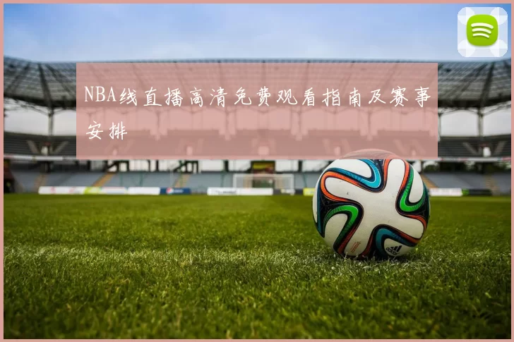 NBA线直播高清免费观看指南及赛事安排