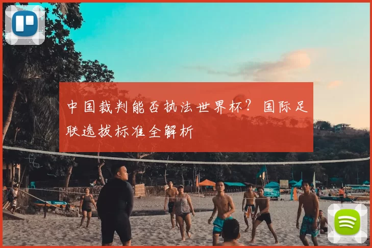 中国裁判能否执法世界杯?国际足联选拔标准全解析