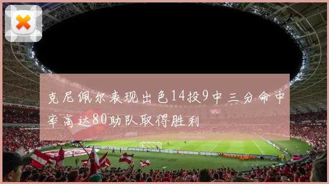 克尼佩尔表现出色14投9中三分命中率高达80助队取得胜利