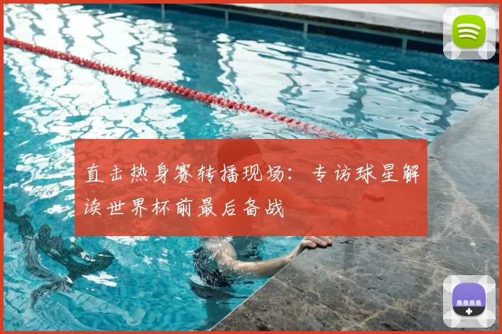 直击热身赛转播现场:专访球星解读世界杯前最后备战