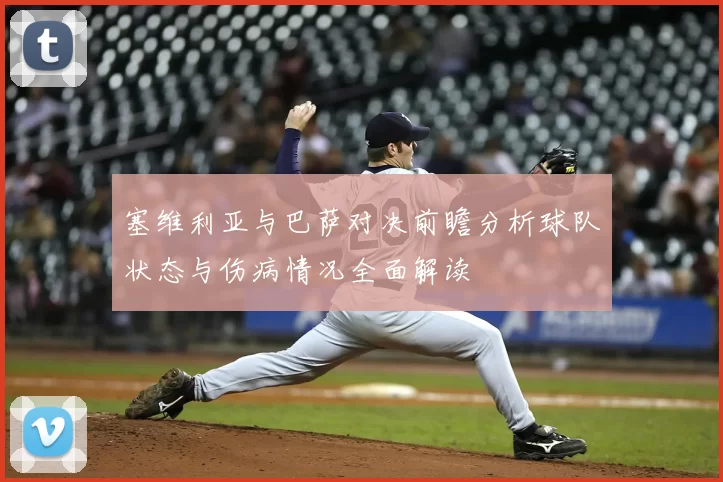 塞维利亚与巴萨对决前瞻分析球队状态与伤病情况全面解读