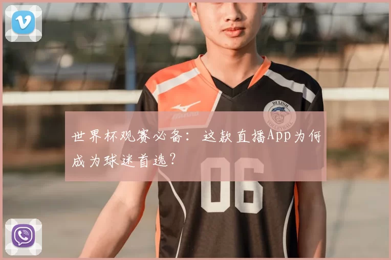世界杯观赛必备:这款直播App为何成为球迷首选?