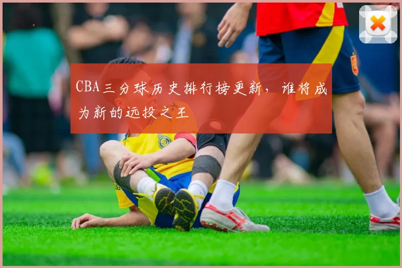CBA三分球历史排行榜更新,谁将成为新的远投之王