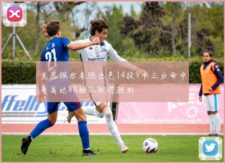 克尼佩尔表现出色14投9中三分命中率高达80助队取得胜利