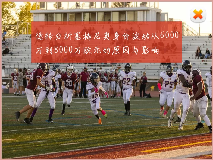 德转分析塞梅尼奥身价波动从6000万到8000万欧元的原因与影响
