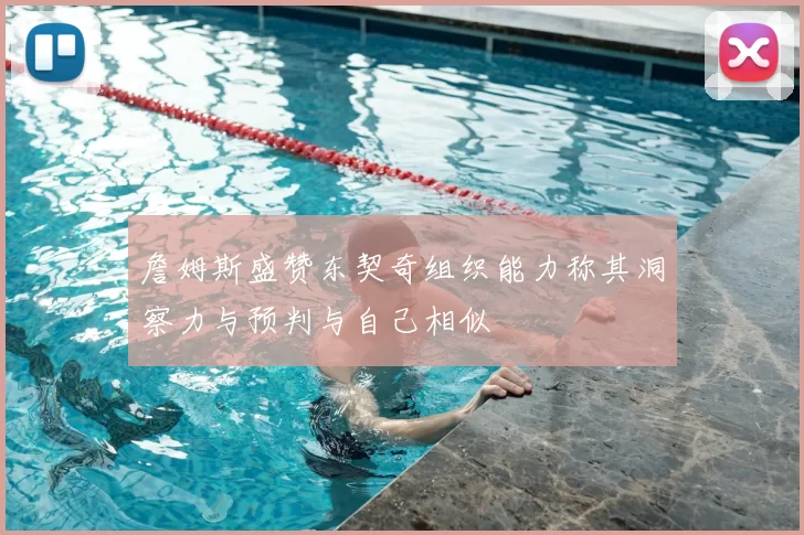 詹姆斯盛赞东契奇组织能力称其洞察力与预判与自己相似
