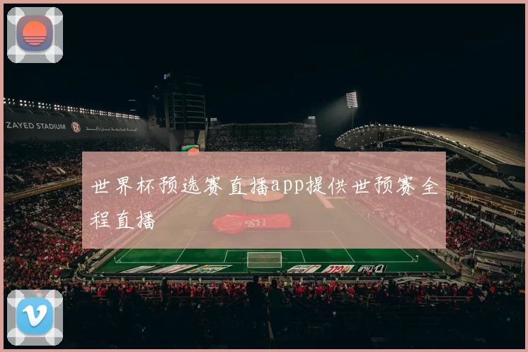 世界杯预选赛直播app提供世预赛全程直播