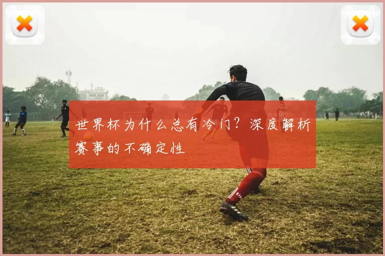 世界杯为什么总有冷门？深度解析赛事的不确定性