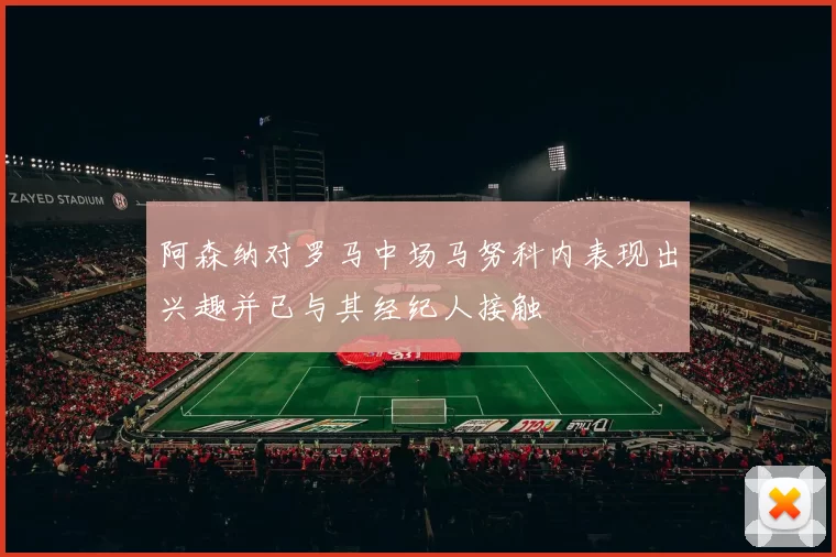 阿森纳对罗马中场马努科内表现出兴趣并已与其经纪人接触