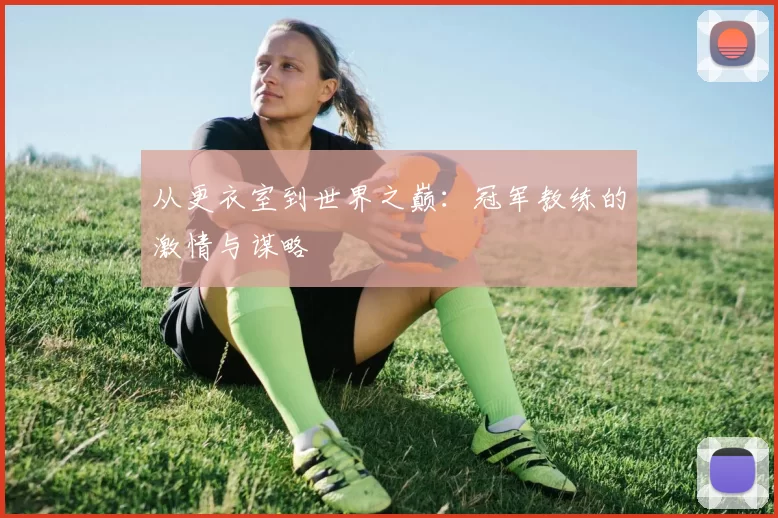 从更衣室到世界之巅:冠军教练的激情与谋略