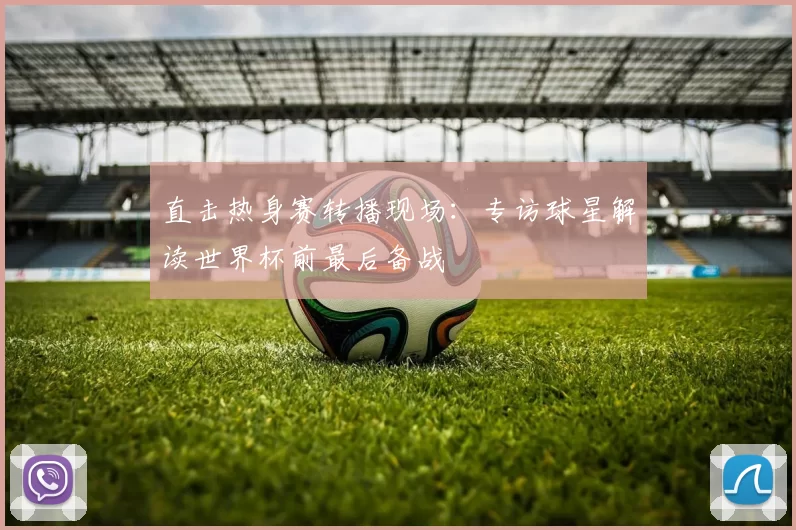 直击热身赛转播现场:专访球星解读世界杯前最后备战