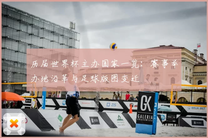 历届世界杯主办国家一览：赛事举办地沿革与足球版图变迁