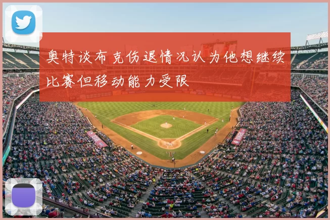 奥特谈布克伤退情况认为他想继续比赛但移动能力受限