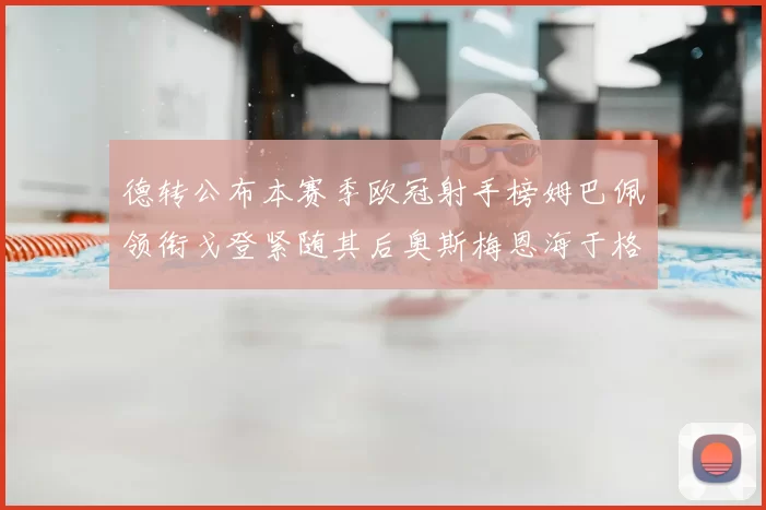 德转公布本赛季欧冠射手榜姆巴佩领衔戈登紧随其后奥斯梅恩海于格表现抢眼