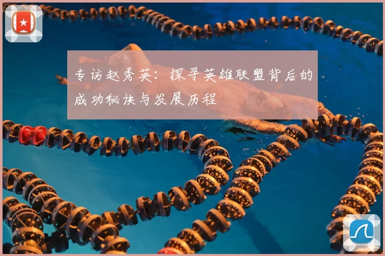 专访赵秀英：探寻英雄联盟背后的成功秘诀与发展历程