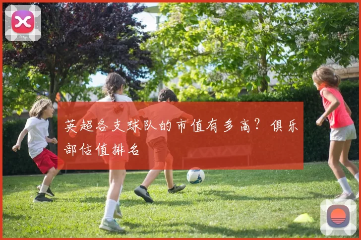 英超各支球队的市值有多高?俱乐部估值排名