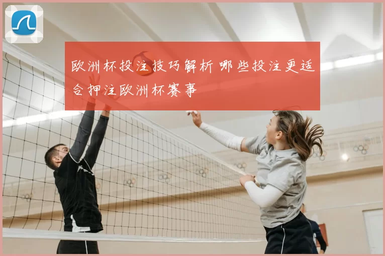 欧洲杯投注技巧解析 哪些投注更适合押注欧洲杯赛事