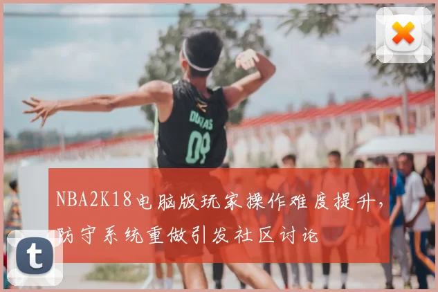 NBA2K18电脑版玩家操作难度提升,防守系统重做引发社区讨论