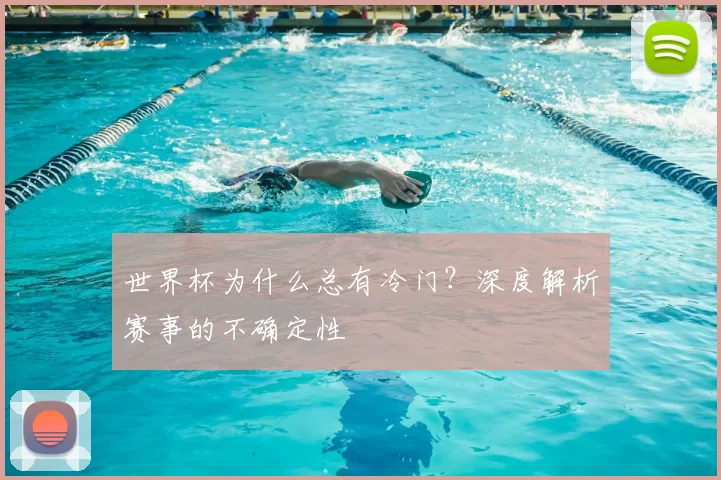 世界杯为什么总有冷门?深度解析赛事的不确定性