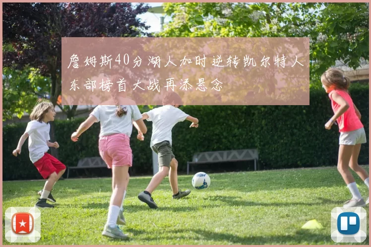 詹姆斯40分湖人加时逆转凯尔特人东部榜首大战再添悬念