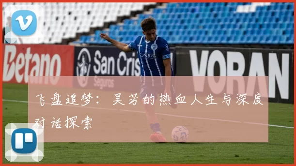 飞盘追梦:吴芳的热血人生与深度对话探索
