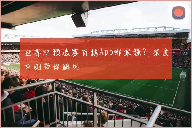 世界杯预选赛直播App哪家强?深度评测带你避坑