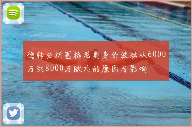 德转分析塞梅尼奥身价波动从6000万到8000万欧元的原因与影响